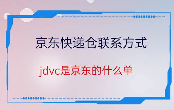 京东快递仓联系方式 jdvc是京东的什么单？